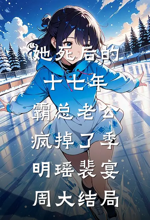 她死后的十七年，霸总老公疯掉了季明瑶裴宴周大结局