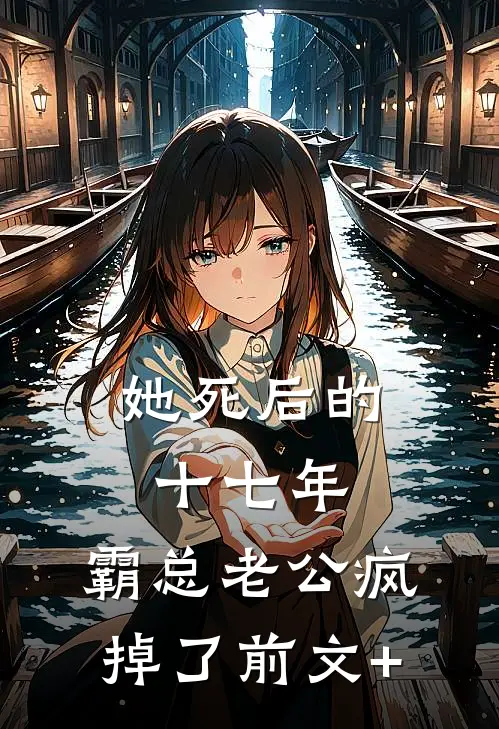 她死后的十七年，霸总老公疯掉了前文+