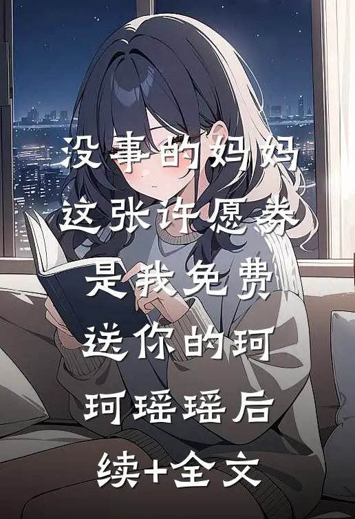 没事的妈妈,这张许愿券是我免费送你的珂珂瑶瑶后续+全文