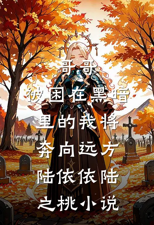 哥哥，被困在黑暗里的我将奔向远方陆依依陆之桃小说