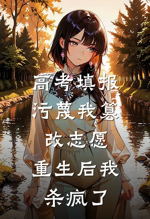 高考填报污蔑我篡改志愿，重生后我杀疯了