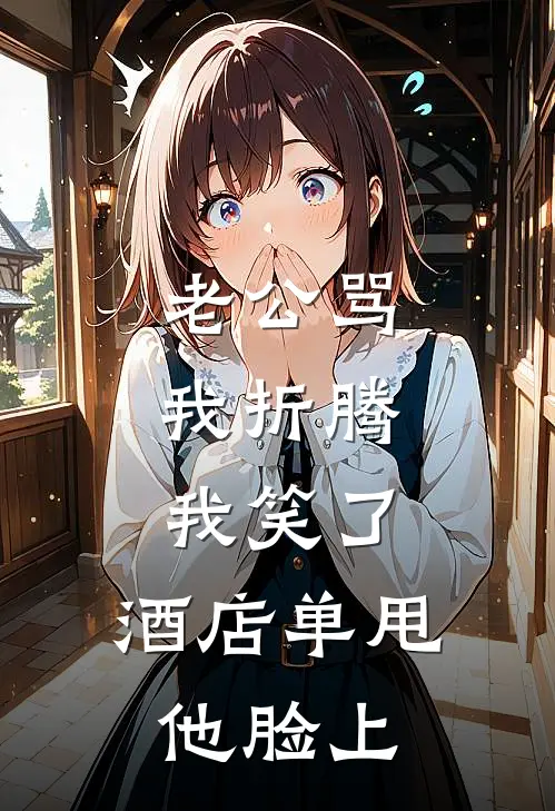 老公骂我折腾，我笑了，酒店单甩他脸上