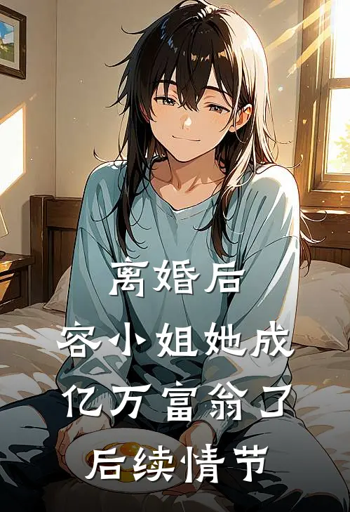 离婚后，容小姐她成亿万富翁了后续情节