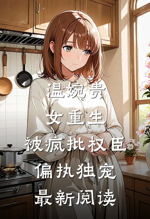 温婉贵女重生，被疯批权臣偏执独宠最新阅读