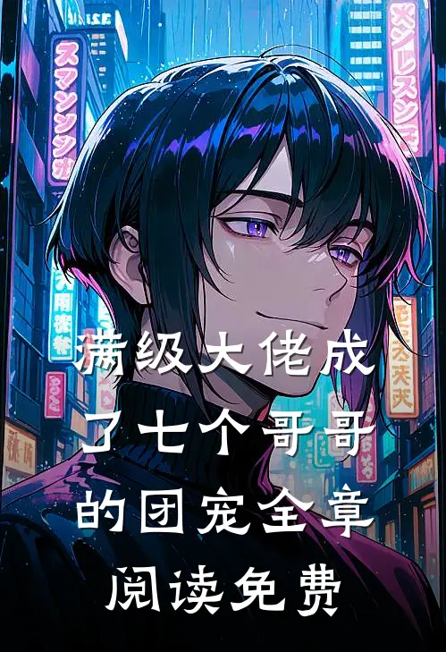 满级大佬成了七个哥哥的团宠全章阅读免费