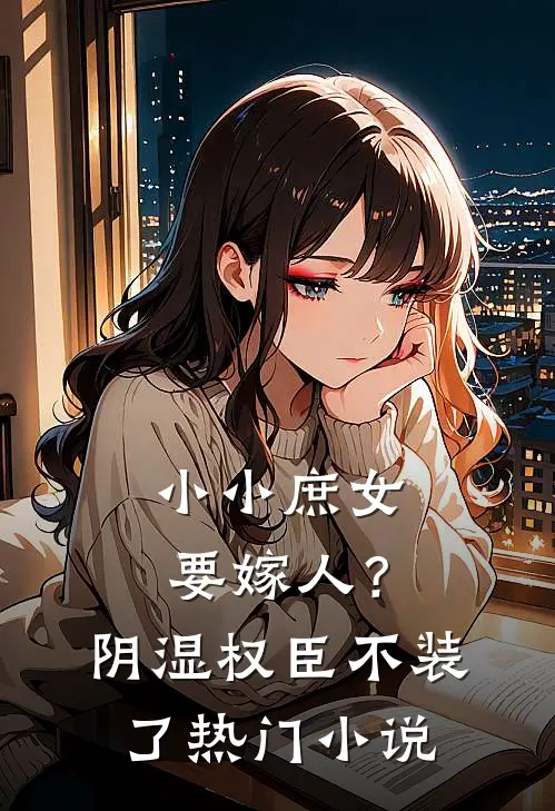 小小庶女要嫁人？阴湿权臣不装了热门小说