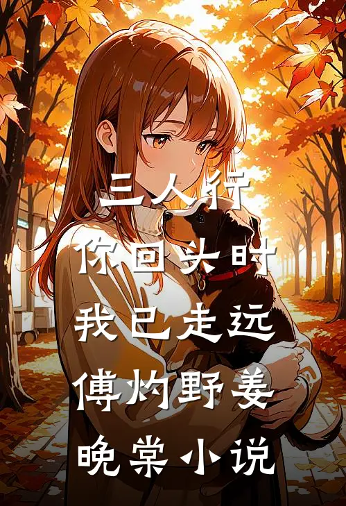 三人行，你回头时我已走远傅灼野姜晚棠小说