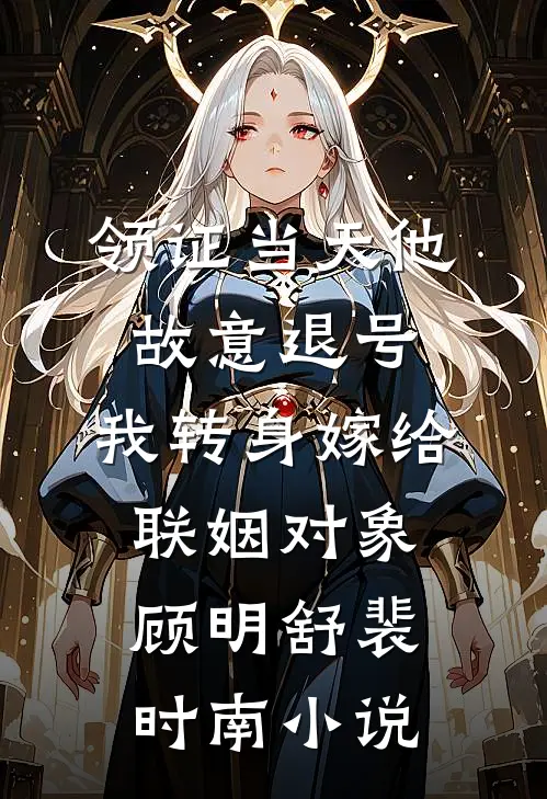 领证当天他故意退号，我转身嫁给联姻对象顾明舒裴时南小说
