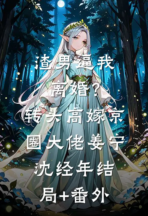 渣男逼我离婚？转头高嫁京圈大佬姜宁沈经年结局+番外