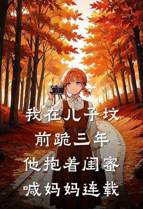 我在儿子坟前跪三年，他抱着闺蜜喊妈妈连载