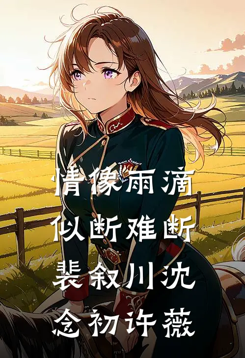 情像雨滴似断难断裴叙川沈念初许薇