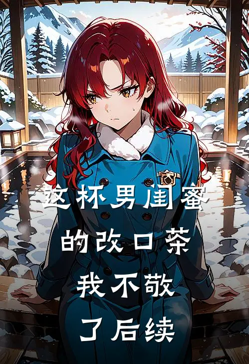 这杯男闺蜜的改口茶，我不敬了后续