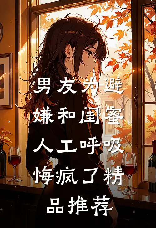 男友为避嫌和闺蜜人工呼吸，悔疯了精品推荐