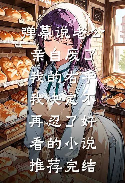 弹幕说老公亲自废了我的右手，我决定不再忍了好看的小说推荐完结