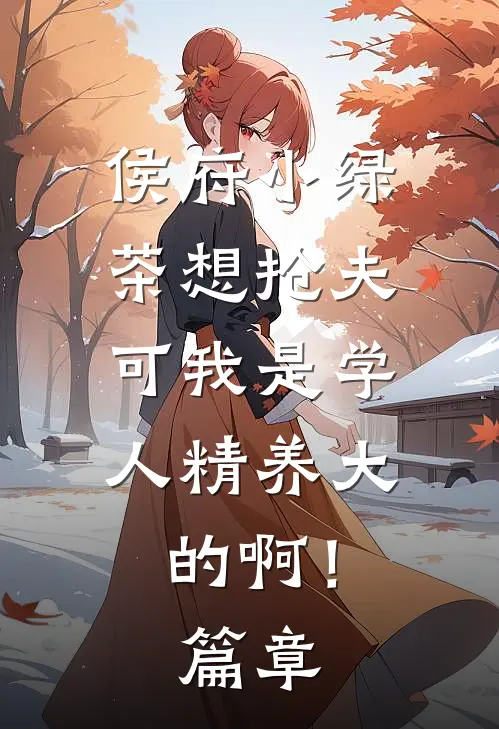 侯府小绿茶想抢夫，可我是学人精养大的啊！篇章