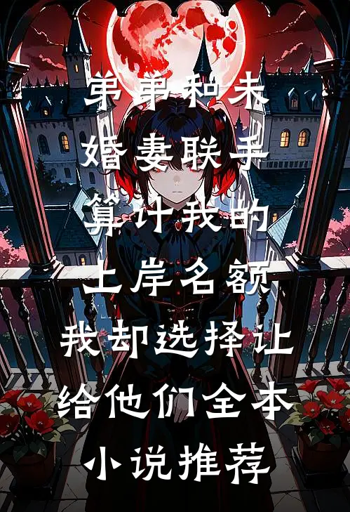 弟弟和未婚妻联手算计我的上岸名额，我却选择让给他们全本小说推荐