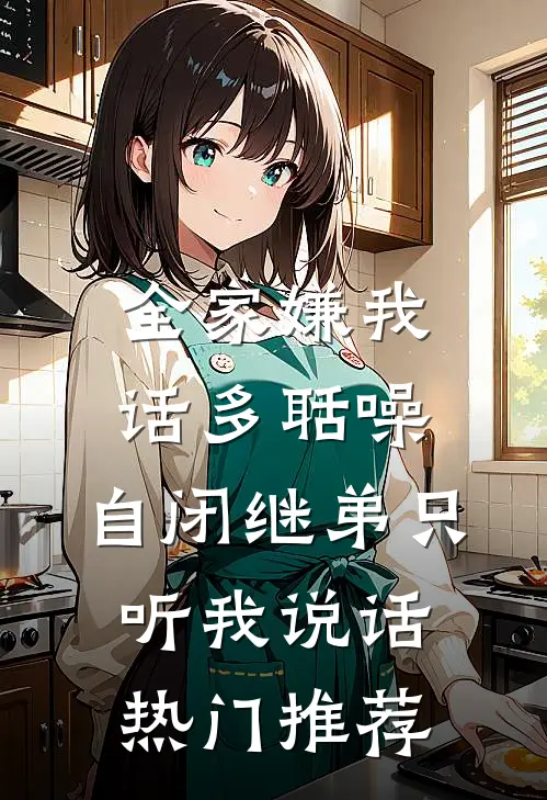 全家嫌我话多聒噪，自闭继弟只听我说话热门推荐