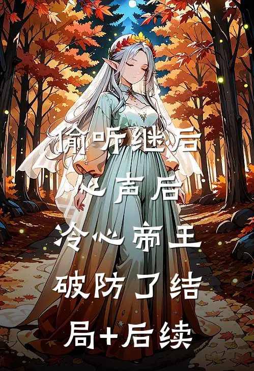 偷听继后心声后，冷心帝王破防了结局+后续