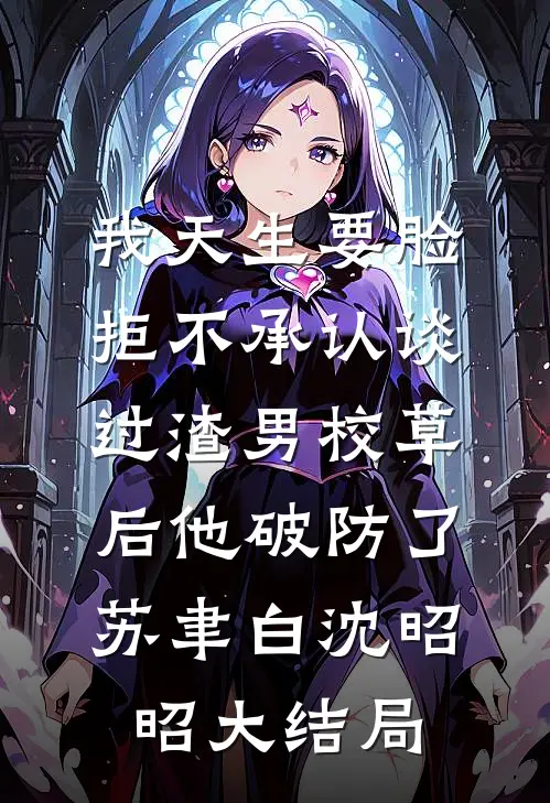 我天生要脸，拒不承认谈过渣男校草后他破防了苏聿白沈昭昭大结局
