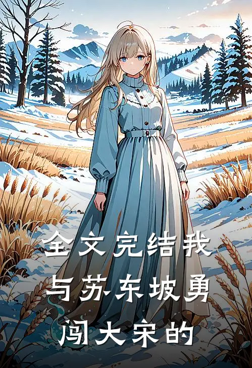 全文完结我与苏东坡勇闯大宋的