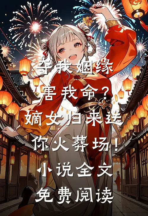 夺我姻缘害我命？嫡女归来送你火葬场！小说全文免费阅读
