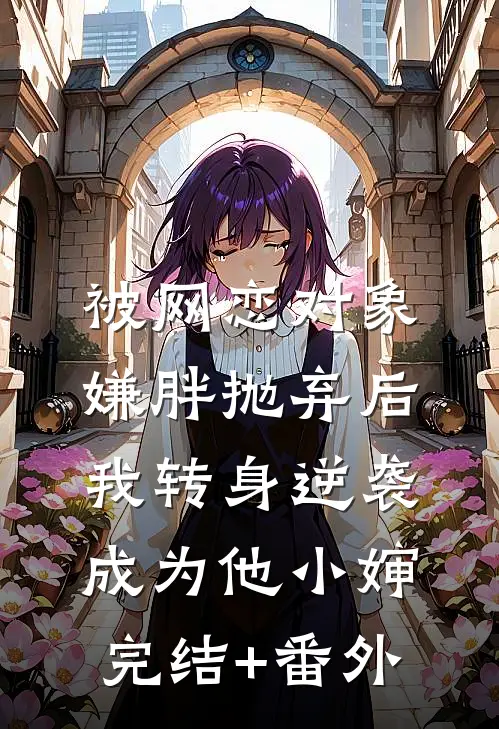 被网恋对象嫌胖抛弃后，我转身逆袭成为他小婶完结+番外