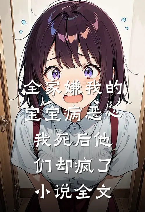 全家嫌我的宝宝病恶心，我死后他们却疯了小说全文