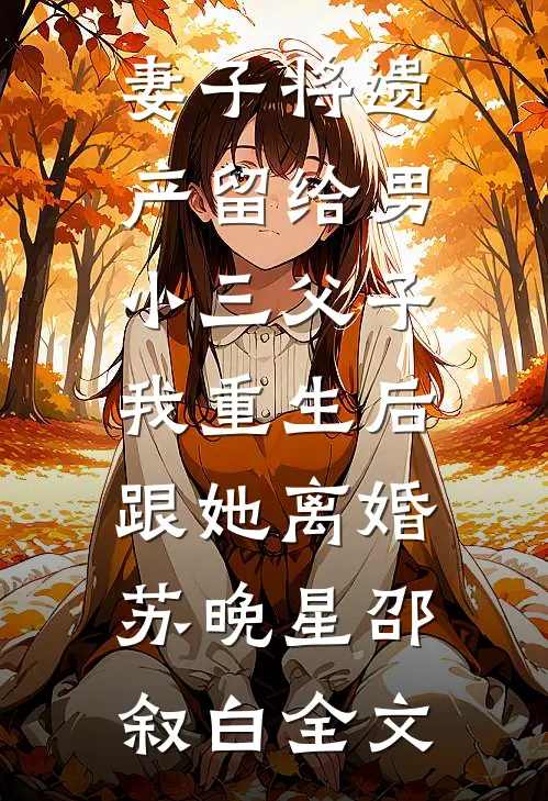 妻子将遗产留给男小三父子，我重生后跟她离婚苏晚星邵叙白全文