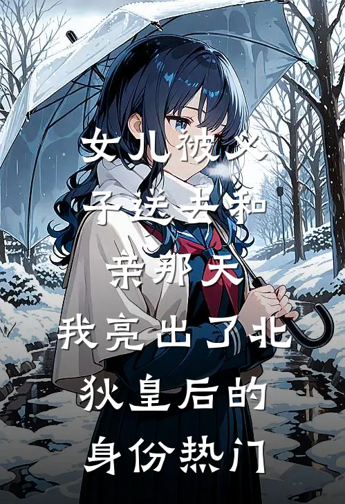 女儿被义子送去和亲那天，我亮出了北狄皇后的身份热门