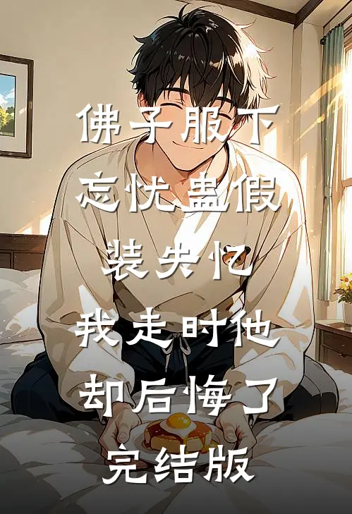 佛子服下忘忧蛊假装失忆，我走时他却后悔了完结版