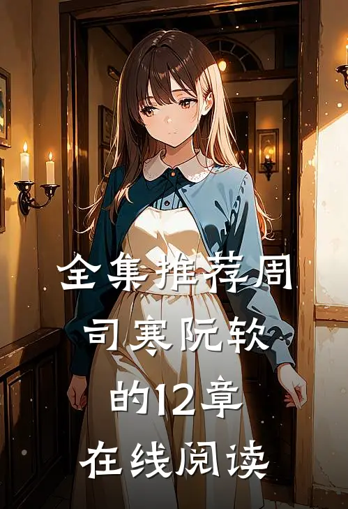 全集推荐周司寒阮软的12章在线阅读
