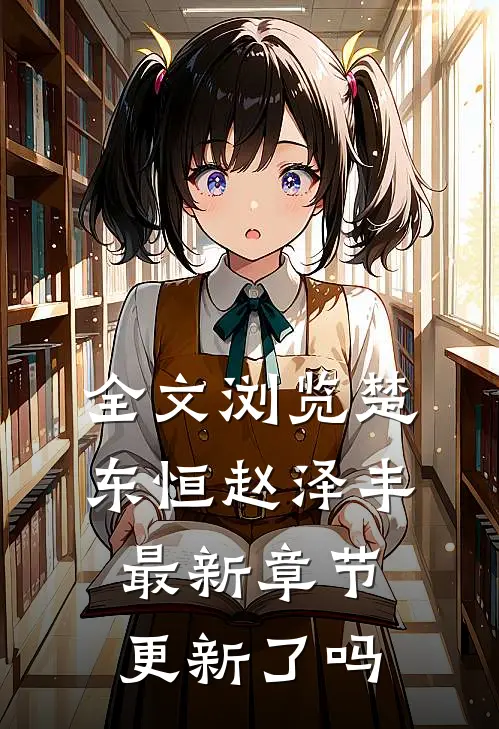 全文浏览楚东恒赵泽丰最新章节更新了吗