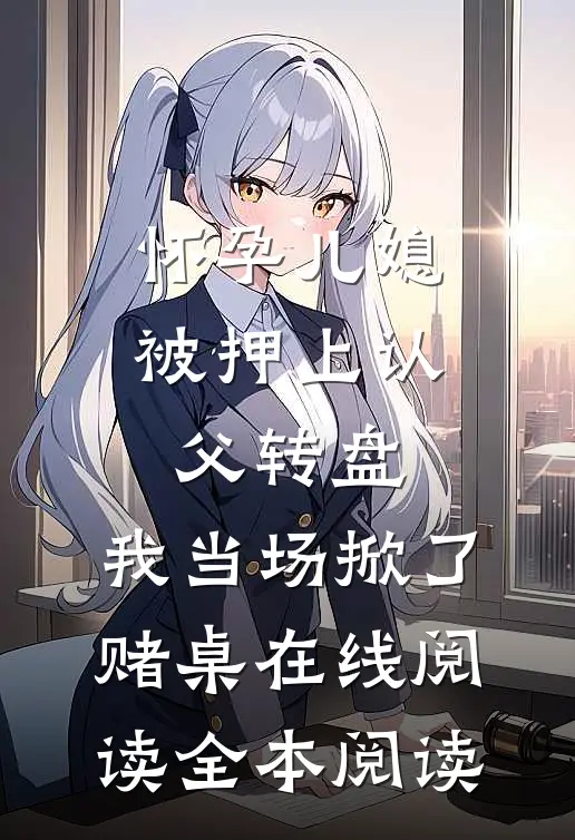 怀孕儿媳被押上认父转盘，我当场掀了赌桌在线阅读全本阅读