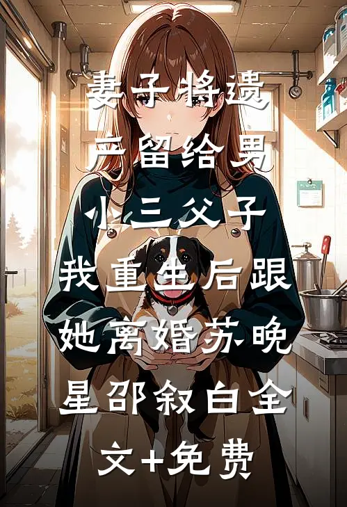 妻子将遗产留给男小三父子，我重生后跟她离婚苏晚星邵叙白全文+免费