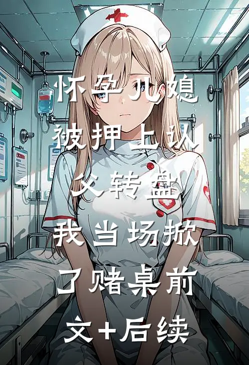 怀孕儿媳被押上认父转盘，我当场掀了赌桌前文+后续