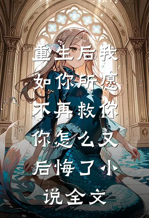 重生后我如你所愿不再救你，你怎么又后悔了小说全文