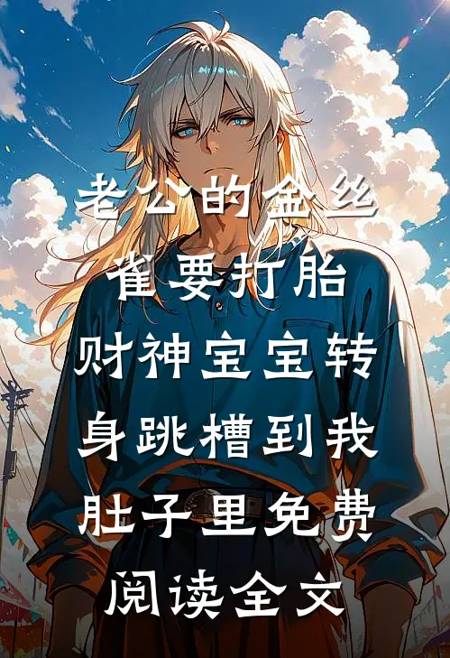 老公的金丝雀要打胎，财神宝宝转身跳槽到我肚子里免费阅读全文