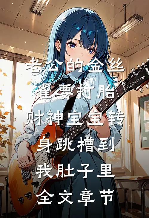 老公的金丝雀要打胎，财神宝宝转身跳槽到我肚子里全文章节