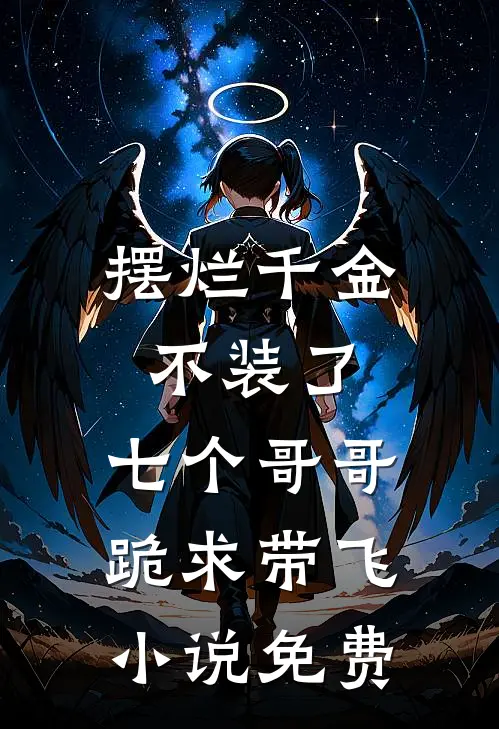 摆烂千金不装了，七个哥哥跪求带飞小说免费
