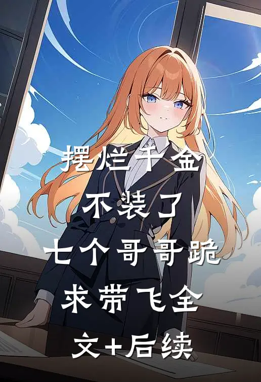 摆烂千金不装了，七个哥哥跪求带飞全文+后续