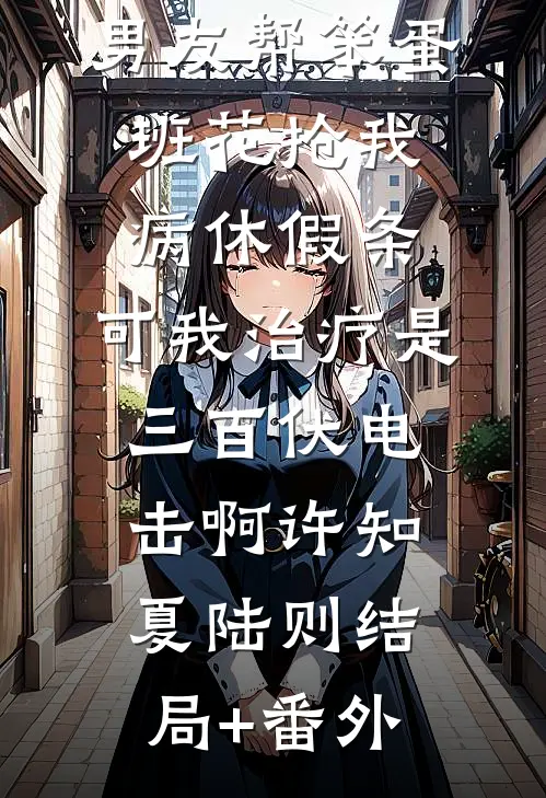 男友帮笨蛋班花抢我病休假条，可我治疗是三百伏电击啊许知夏陆则结局+番外