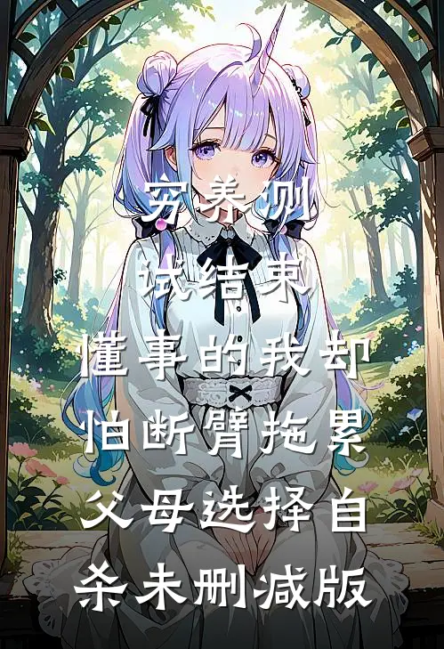 穷养测试结束，懂事的我却怕断臂拖累父母选择自杀未删减版