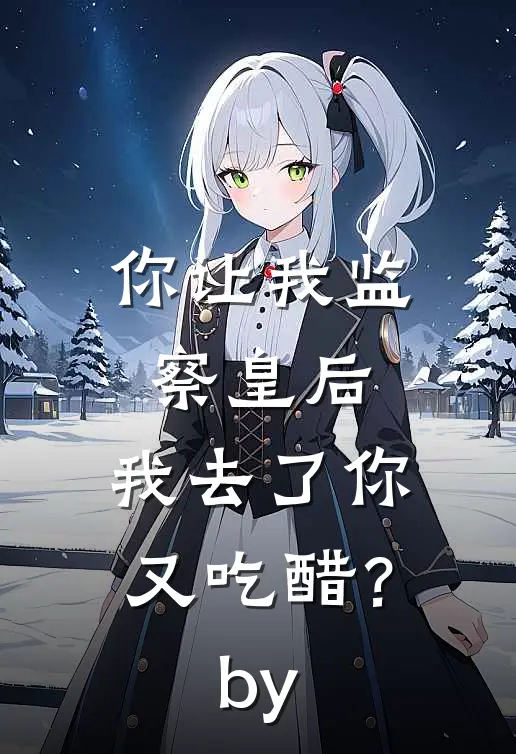 你让我监察皇后，我去了你又吃醋？by