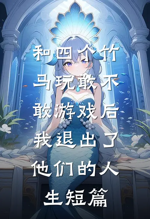 和四个竹马玩敢不敢游戏后，我退出了他们的人生短篇