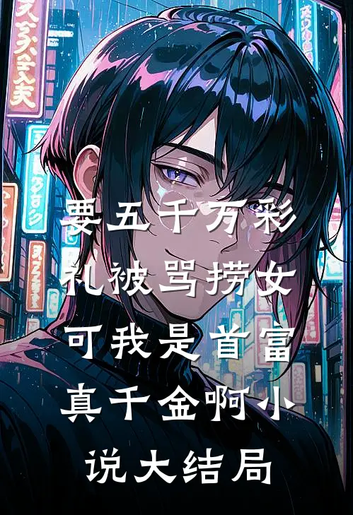 要五千万彩礼被骂捞女，可我是首富真千金啊小说大结局