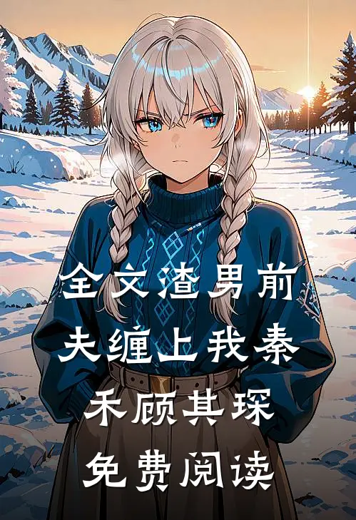 全文渣男前夫缠上我秦禾顾其琛免费阅读