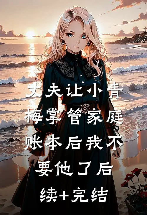 丈夫让小青梅掌管家庭账本后我不要他了后续+完结