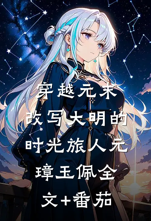 穿越元末：改写大明的时光旅人元璋玉佩全文+番茄