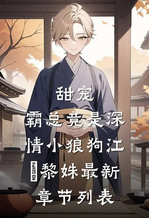 甜宠：霸总竟是深情小狼狗江彧黎姝最新章节列表