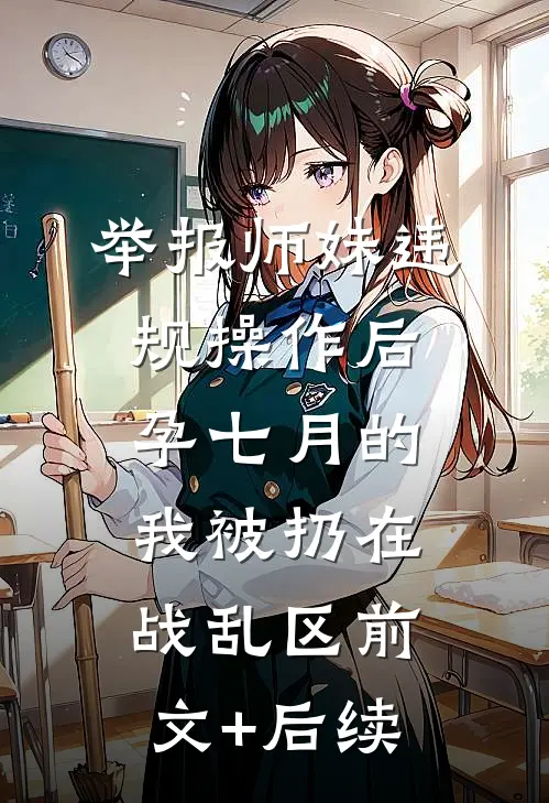 举报师妹违规操作后，孕七月的我被扔在战乱区前文+后续